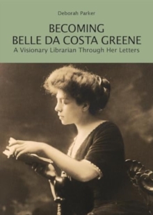 Becoming Belle da Costa Greene : A Visionary Librarian Through Her Letters