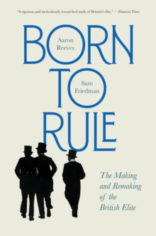 Born to Rule : The Making and Remaking of the British Elite