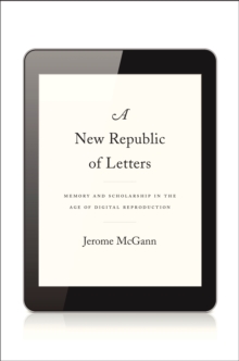 A New Republic of Letters : Memory and Scholarship in the Age of Digital Reproduction