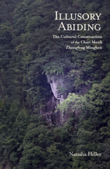 Illusory Abiding : The Cultural Construction of the Chan Monk Zhongfeng Mingben, Hardback Book Illusory Abiding : The Cultural Construction of the Chan Monk Zhongfeng Mingben, Hardback Book