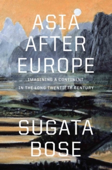 Asia after Europe : Imagining a Continent in the Long Twentieth Century