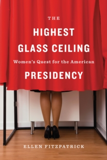 The Highest Glass Ceiling : Women's Quest for the American Presidency