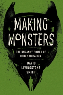 Making Monsters : The Uncanny Power of Dehumanization