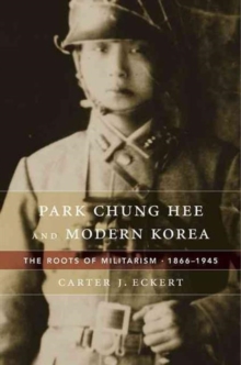 Park Chung Hee and Modern Korea : The Roots of Militarism, 1866 1945, Hardback Book Park Chung Hee and Modern Korea : The Roots of Militarism, 1866 1945, Hardback Book