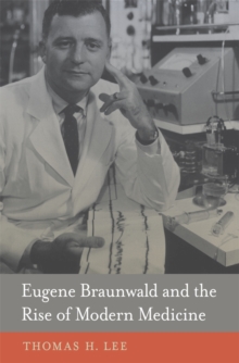 Eugene Braunwald and the Rise of Modern Medicine, Hardback Book Eugene Braunwald and the Rise of Modern Medicine, Hardback Book