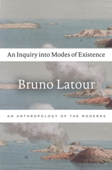 An Inquiry into Modes of Existence : An Anthropology of the Moderns, Hardback Book An Inquiry into Modes of Existence : An Anthropology of the Moderns, Hardback Book