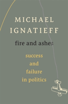 Fire and Ashes : Success and Failure in Politics, Hardback Book Fire and Ashes : Success and Failure in Politics, Hardback Book