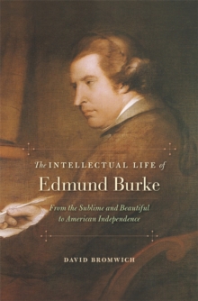 The Intellectual Life of Edmund Burke : From the Sublime and Beautiful to American Independence, Hardback Book The Intellectual Life of Edmund Burke : From the Sublime and Beautiful to American Independence, Hardback Book