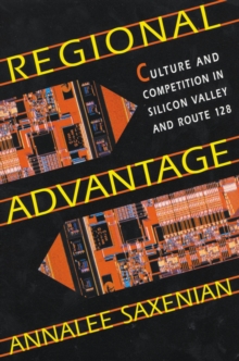 Regional Advantage : Culture and Competition in Silicon Valley and Route 128, With a New Preface by the Author