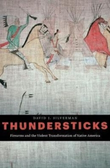 Thundersticks : Firearms and the Violent Transformation of Native America, Hardback Book Thundersticks : Firearms and the Violent Transformation of Native America, Hardback Book