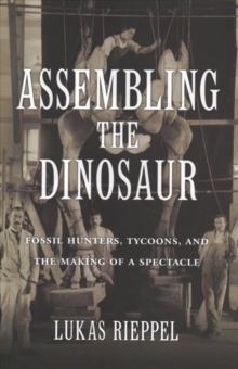 Assembling the Dinosaur : Fossil Hunters, Tycoons, and the Making of a Spectacle, Hardback Book Assembling the Dinosaur : Fossil Hunters, Tycoons, and the Making of a Spectacle, Hardback Book