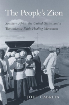 The People's Zion : Southern Africa, the United States, and a Transatlantic Faith-Healing Movement, Hardback Book The People's Zion : Southern Africa, the United States, and a Transatlantic Faith-Healing Movement, Hardback Book