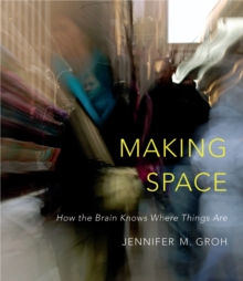 Making Space : How the Brain Knows Where Things Are