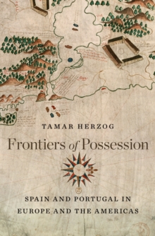 Frontiers of Possession : Spain and Portugal in Europe and the Americas