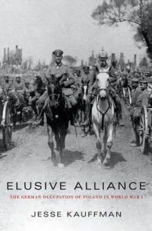 Elusive Alliance : The German Occupation of Poland in World War I