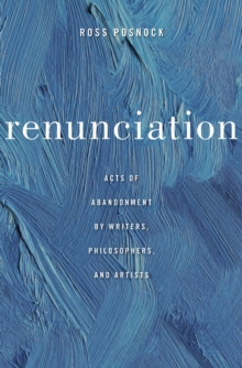 Renunciation : Acts of Abandonment by Writers, Philosophers, and Artists