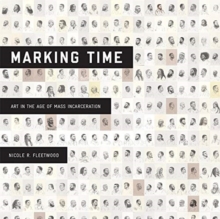 Marking Time : Art In The Age Of Mass Incarceration