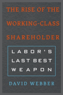 The Rise of the Working-Class Shareholder : Labor's Last Best Weapon