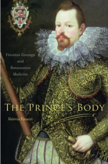 The Prince's Body : Vincenzo Gonzaga and Renaissance Medicine