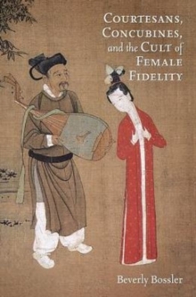 Courtesans, Concubines, and the Cult of Female Fidelity, Paperback / softback Book Courtesans, Concubines, and the Cult of Female Fidelity, Paperback / softback Book