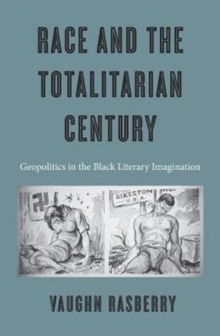 Race and the Totalitarian Century : Geopolitics in the Black Literary Imagination