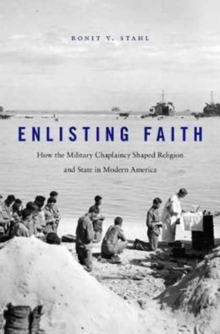 Enlisting Faith : How the Military Chaplaincy Shaped Religion and State in Modern America, Hardback Book Enlisting Faith : How the Military Chaplaincy Shaped Religion and State in Modern America, Hardback Book