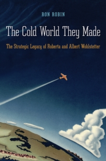 The Cold World They Made : The Strategic Legacy of Roberta and Albert Wohlstetter