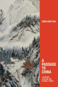 A Passage to China : Literature, Loyalism, and Colonial Taiwan, Hardback Book A Passage to China : Literature, Loyalism, and Colonial Taiwan, Hardback Book