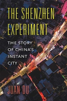 The Shenzhen Experiment : The Story of Chinas Instant City