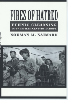 Fires of Hatred : Ethnic Cleansing in Twentieth-Century Europe