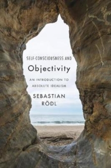 Self-Consciousness and Objectivity : An Introduction to Absolute Idealism, Hardback Book Self-Consciousness and Objectivity : An Introduction to Absolute Idealism, Hardback Book
