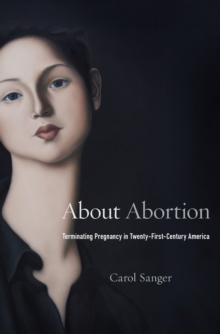 About Abortion : Terminating Pregnancy in Twenty-First-Century America