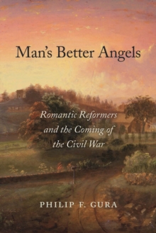 Man's Better Angels : Romantic Reformers and the Coming of the Civil War