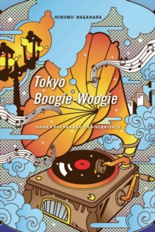 Tokyo Boogie-Woogie : Japan's Pop Era and Its Discontents