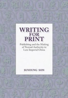 Writing for Print : Publishing and the Making of Textual Authority in Late Imperial China, Hardback Book Writing for Print : Publishing and the Making of Textual Authority in Late Imperial China, Hardback Book
