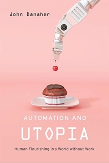 Automation and Utopia : Human Flourishing in a World without Work