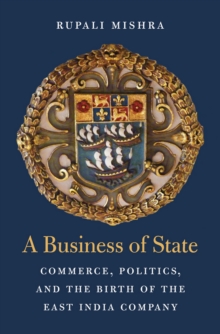 A Business of State : Commerce, Politics, and the Birth of the East India Company