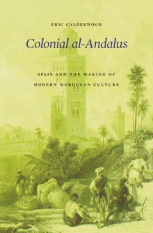 Colonial al-Andalus : Spain and the Making of Modern Moroccan Culture