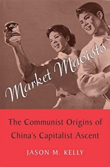 Market Maoists : The Communist Origins of Chinas Capitalist Ascent