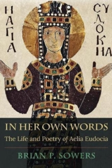 In Her Own Words : The Life and Poetry of Aelia Eudocia