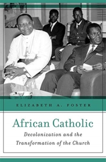 African Catholic : Decolonization and the Transformation of the Church, Hardback Book African Catholic : Decolonization and the Transformation of the Church, Hardback Book