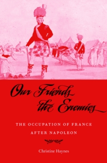 Our Friends the Enemies : The Occupation of France after Napoleon