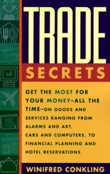 Trade Secrets : Get the Most for Your Money - All the Time- on Goods and Services Ranging from Alarms and Art, Cars and Computers- to Financial Planning and Hotel Reservations