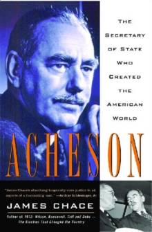 Acheson : The Secretary Of State Who Created The American World