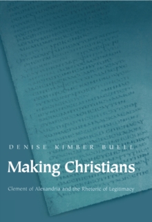 Making Christians : Clement of Alexandria and the Rhetoric of Legitimacy
