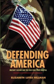 Defending America : Military Culture and the Cold War Court-Martial, Hardback Book Defending America : Military Culture and the Cold War Court-Martial, Hardback Book