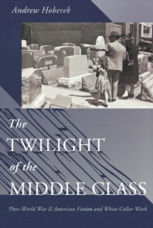 The Twilight of the Middle Class : Post-World War II American Fiction and White-Collar Work, Paperback / softback Book The Twilight of the Middle Class : Post-World War II American Fiction and White-Collar Work, Paperback / softback Book