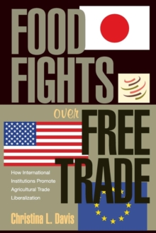 Food Fights over Free Trade : How International Institutions Promote Agricultural Trade Liberalization, Paperback / softback Book Food Fights over Free Trade : How International Institutions Promote Agricultural Trade Liberalization, Paperback / softback Book