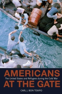 Americans at the Gate : The United States and Refugees during the Cold War, Hardback Book Americans at the Gate : The United States and Refugees during the Cold War, Hardback Book
