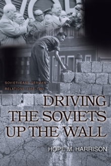 Driving the Soviets up the Wall : Soviet-East German Relations, 1953-1961, Paperback / softback Book Driving the Soviets up the Wall : Soviet-East German Relations, 1953-1961, Paperback / softback Book